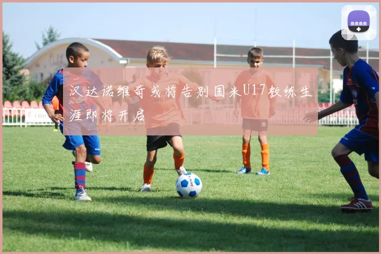 汉达诺维奇或将告别国米U17教练生涯即将开启