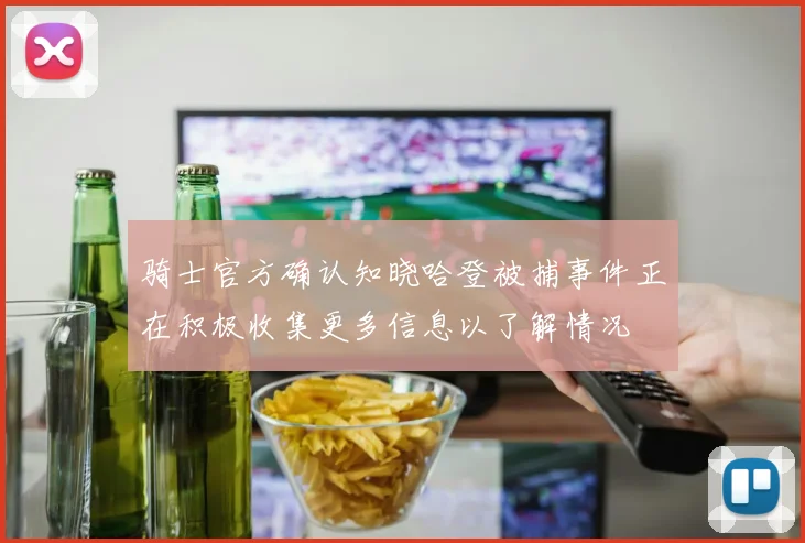 骑士官方确认知晓哈登被捕事件正在积极收集更多信息以了解情况