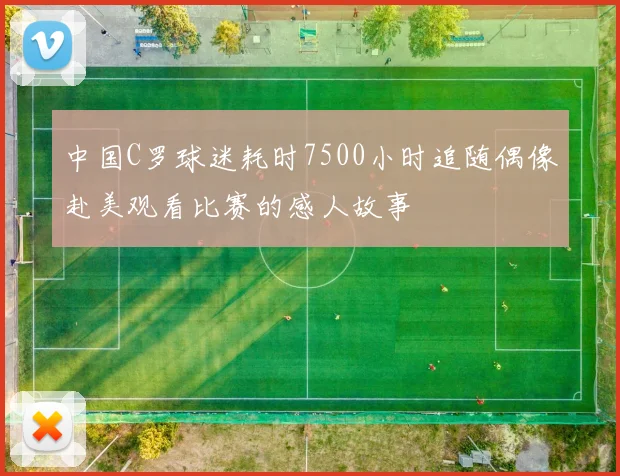 中国C罗球迷耗时7500小时追随偶像赴美观看比赛的感人故事