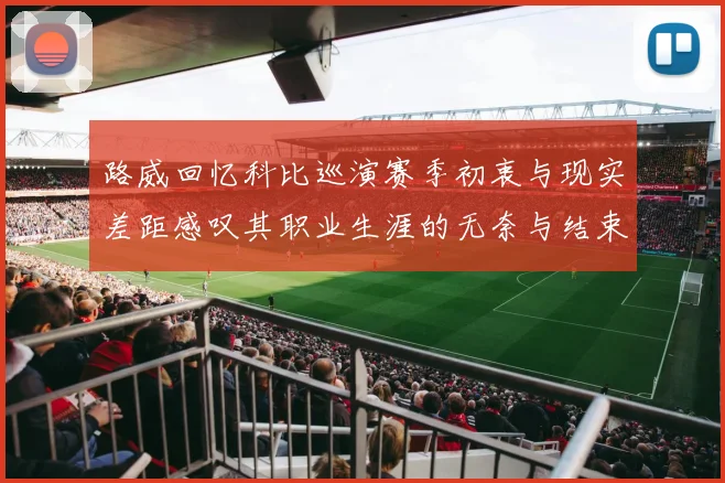 路威回忆科比巡演赛季初衷与现实差距感叹其职业生涯的无奈与结束