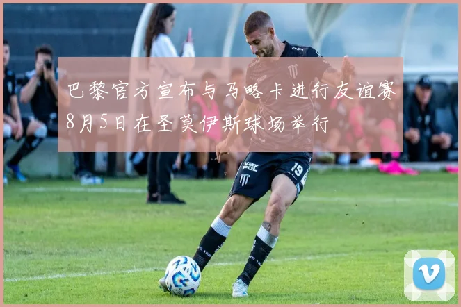 巴黎官方宣布与马略卡进行友谊赛8月5日在圣莫伊斯球场举行