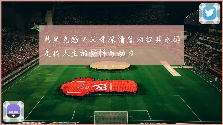 恩里克感怀父母深情落泪称其永远是我人生的榜样与动力