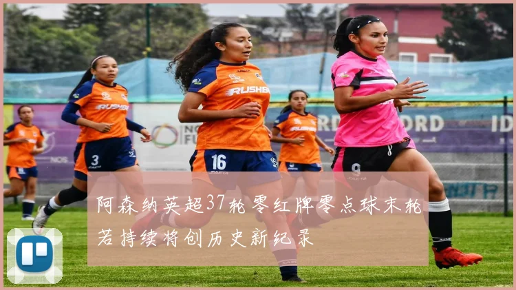 阿森纳英超37轮零红牌零点球末轮若持续将创历史新纪录