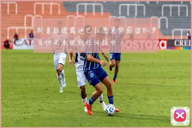 斯基拉透露迪巴拉愿意降薪留队罗马但尚未收到任何报价