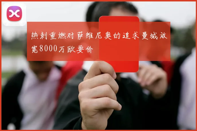 热刺重燃对萨维尼奥的追求曼城放宽8000万欧要价